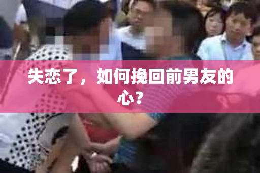 失恋了，如何挽回前男友的心？