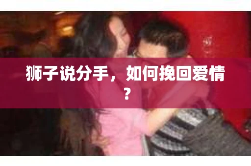 狮子说分手，如何挽回爱情？