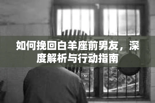 如何挽回白羊座前男友，深度解析与行动指南