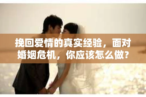 挽回爱情的真实经验，面对婚姻危机，你应该怎么做？