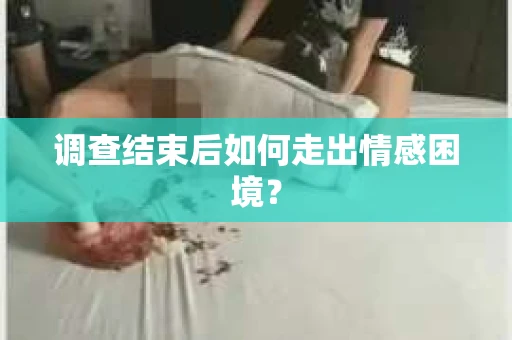 调查结束后如何走出情感困境？