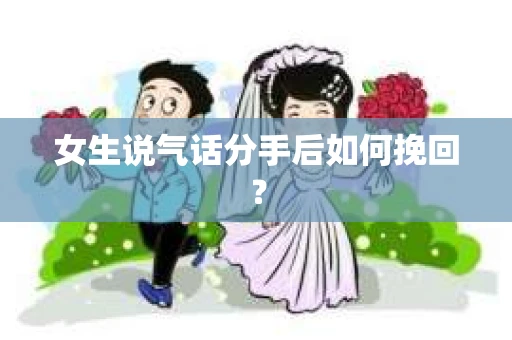女生说气话分手后如何挽回？