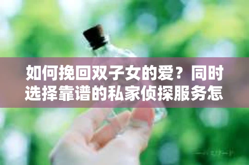 如何挽回双子女的爱？同时选择靠谱的私家侦探服务怎么办？