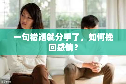 一句错话就分手了，如何挽回感情？