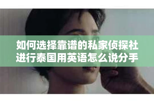 如何选择靠谱的私家侦探社进行泰国用英语怎么说分手挽回服务？