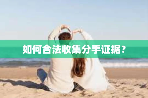 如何合法收集分手证据？