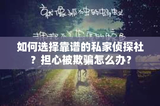 如何选择靠谱的私家侦探社?担心被欺骗怎么办? 如何选择靠谱的私家侦探社?担心被欺骗怎么办?