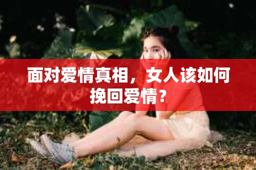面对爱情真相，女人该如何挽回爱情？