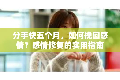 分手快五个月，如何挽回感情？感情修复的实用指南