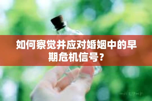 如何察觉并应对婚姻中的早期危机信号？