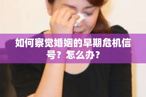 如何察觉婚姻的早期危机信号？怎么办？