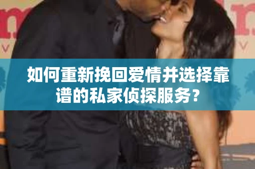 如何重新挽回爱情并选择靠谱的私家侦探服务？