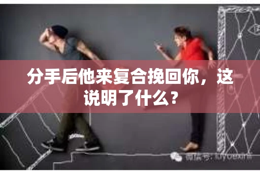 分手后他来复合挽回你，这说明了什么？