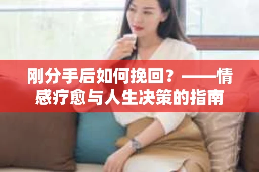 刚分手后如何挽回？——情感疗愈与人生决策的指南