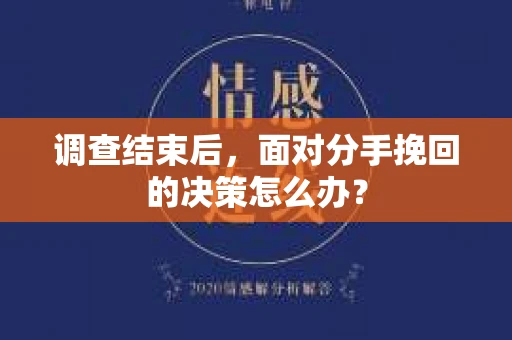 调查结束后，面对分手挽回的决策怎么办？