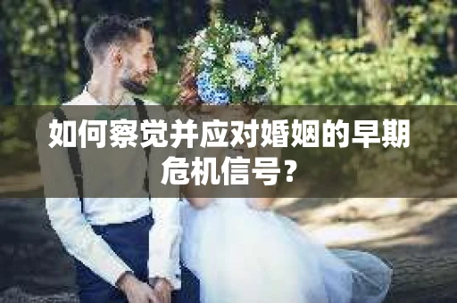 如何察觉并应对婚姻的早期危机信号？