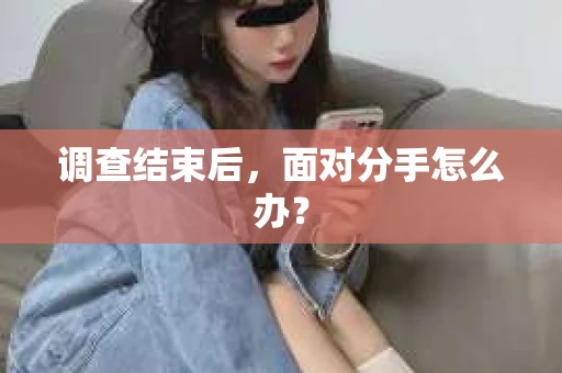 调查结束后，面对分手怎么办？