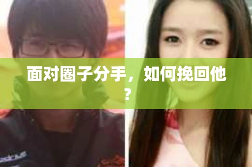 面对圈子分手，如何挽回他？