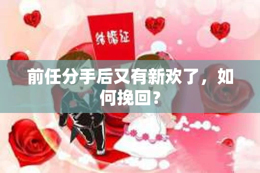 前任分手后又有新欢了，如何挽回？