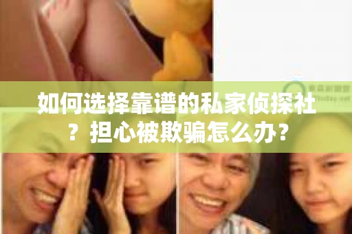 如何选择靠谱的私家侦探社？担心被欺骗怎么办？