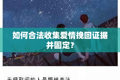 如何合法收集爱情挽回证据并固定？
