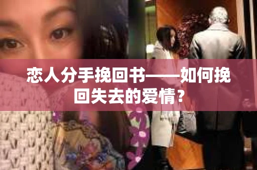 恋人分手挽回书——如何挽回失去的爱情？
