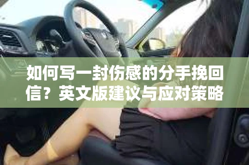 如何写一封伤感的分手挽回信？英文版建议与应对策略