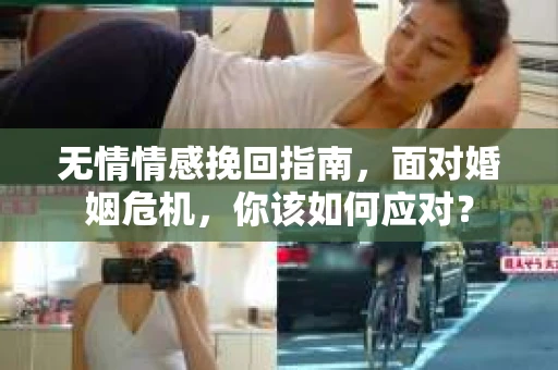 无情情感挽回指南，面对婚姻危机，你该如何应对？