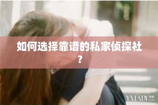 如何选择靠谱的私家侦探社？