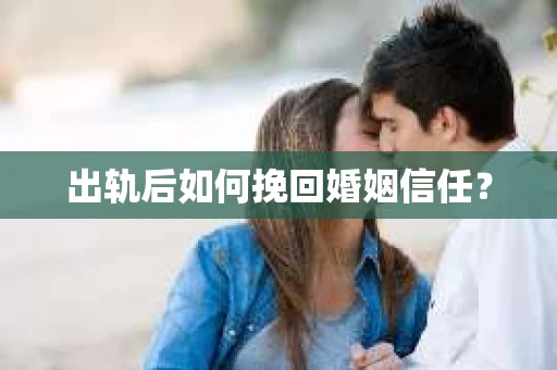 出轨后如何挽回婚姻信任？
