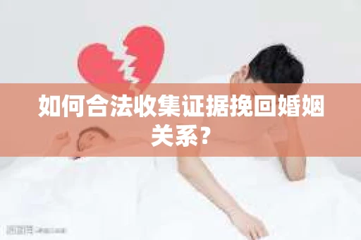 如何合法收集证据挽回婚姻关系？