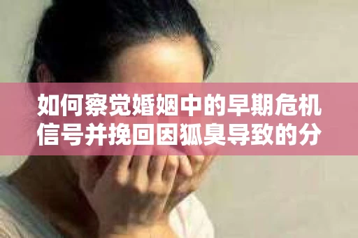 如何察觉婚姻中的早期危机信号并挽回因狐臭导致的分手？