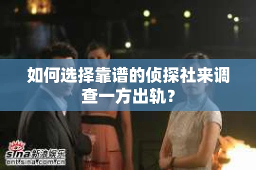 如何选择靠谱的侦探社来调查一方出轨？