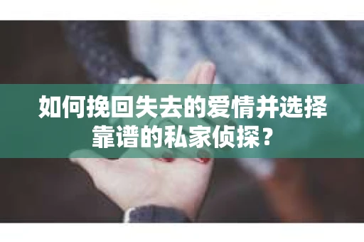 如何挽回失去的爱情并选择靠谱的私家侦探？