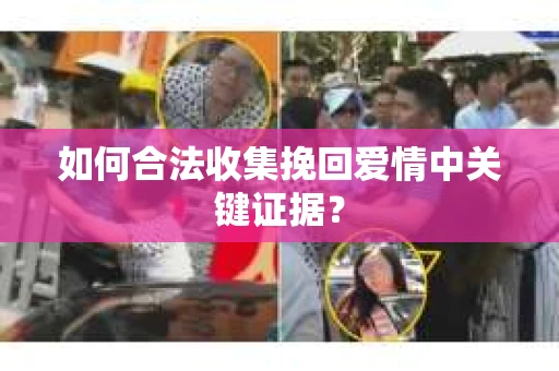 如何合法收集挽回爱情中关键证据？