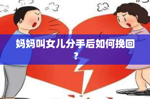 妈妈叫女儿分手后如何挽回？