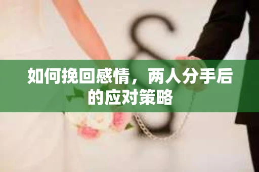 如何挽回感情，两人分手后的应对策略