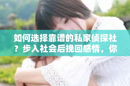 如何选择靠谱的私家侦探社？步入社会后挽回感情，你准备好了吗？