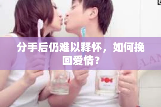 分手后仍难以释怀，如何挽回爱情？
