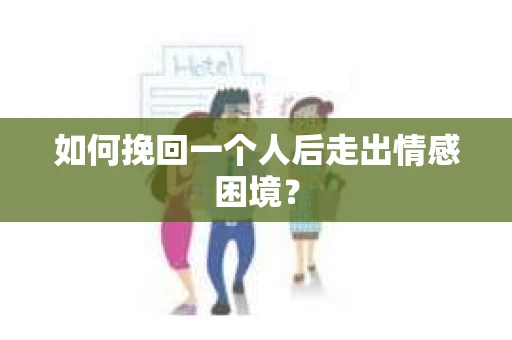如何挽回一个人后走出情感困境？