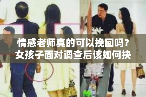 情感老师真的可以挽回吗？女孩子面对调查后该如何抉择？
