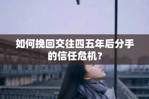 如何挽回交往四五年后分手的信任危机？