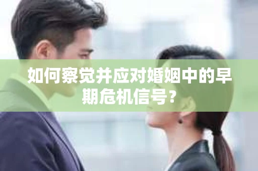 如何察觉并应对婚姻中的早期危机信号？
