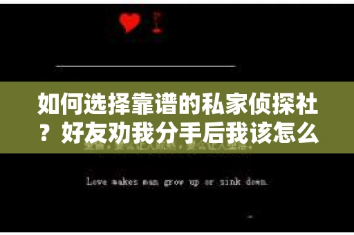 如何选择靠谱的私家侦探社？好友劝我分手后我该怎么办？