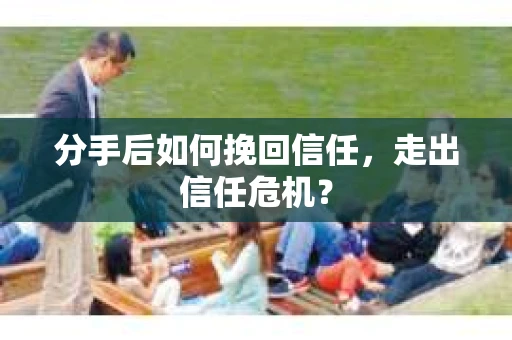 分手后如何挽回信任，走出信任危机？