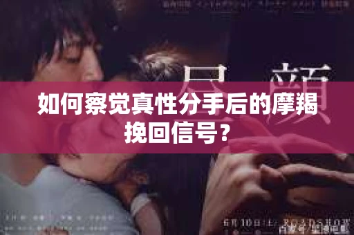 如何察觉真性分手后的摩羯挽回信号？
