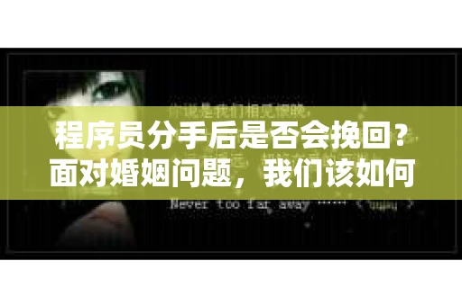 程序员分手后是否会挽回？面对婚姻问题，我们该如何应对？