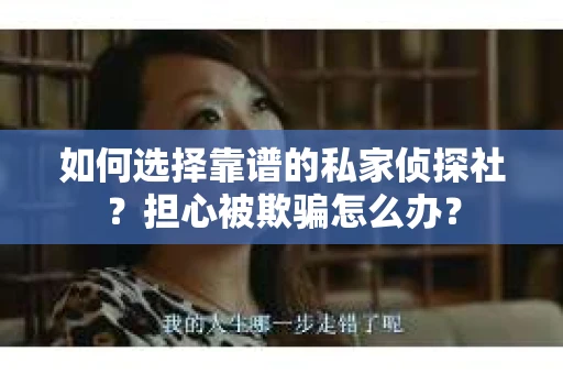 如何选择靠谱的私家侦探社？担心被欺骗怎么办？