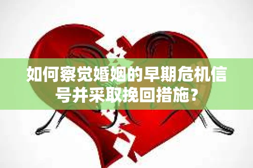 如何察觉婚姻的早期危机信号并采取挽回措施? 如何察觉婚姻的早期危机信号并采取挽回措施?