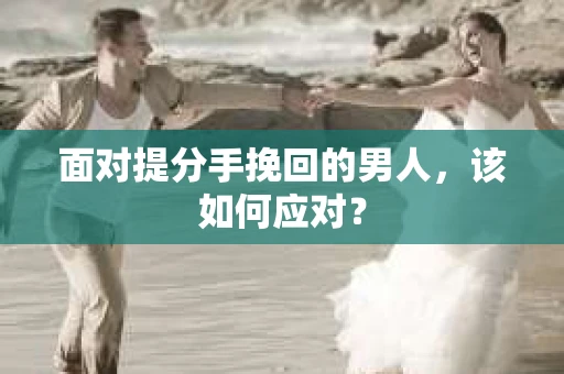 面对提分手挽回的男人，该如何应对？